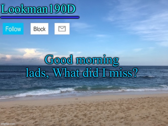 Probs not going to be online too much today | Good morning lads, What did I miss? | image tagged in lookman190d i took a picture myself announcement template | made w/ Imgflip meme maker