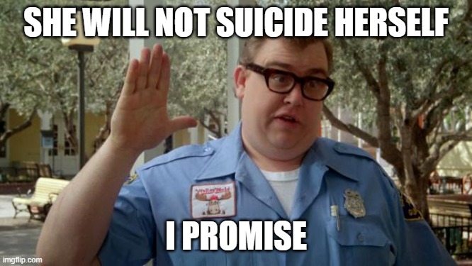 Walley World Security Guard | SHE WILL NOT SUICIDE HERSELF I PROMISE | image tagged in walley world security guard | made w/ Imgflip meme maker