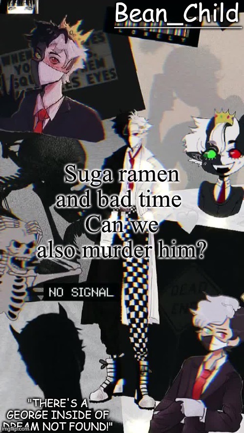 Suga ramen and bad time 
Can we also murder him? | image tagged in beans raboo temp geoege | made w/ Imgflip meme maker