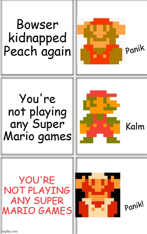 A meme I made with my own template | Bowser kidnapped Peach again; You're not playing any Super Mario games; YOU'RE NOT PLAYING ANY SUPER MARIO GAMES | image tagged in panik kalm panik super mario version,panik kalm panik,template | made w/ Imgflip meme maker