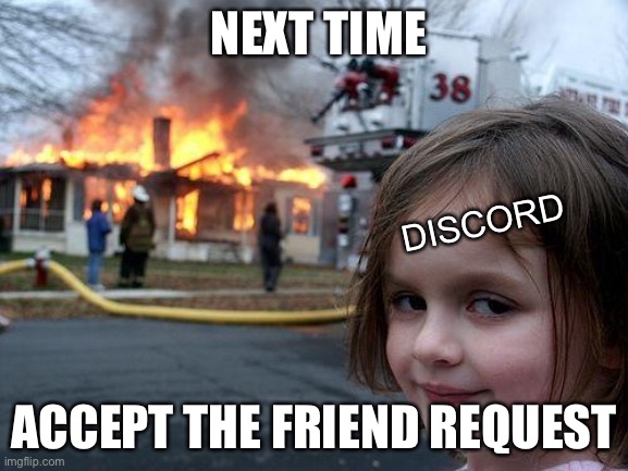 Next time, be my friend | NEXT TIME; DISCORD; ACCEPT THE FRIEND REQUEST | image tagged in memes,disaster girl | made w/ Imgflip meme maker
