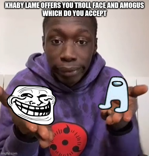 *picks troll fame immediately* we do a little trolling | KHABY LAME OFFERS YOU TROLL FACE AND AMOGUS
WHICH DO YOU ACCEPT | made w/ Imgflip meme maker
