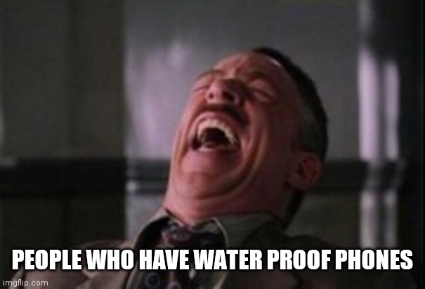 J Jonah Jameson laughing | PEOPLE WHO HAVE WATER PROOF PHONES | image tagged in j jonah jameson laughing | made w/ Imgflip meme maker