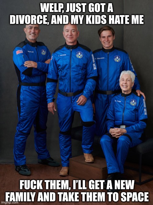When you need to get a new family because your other family hates you | WELP, JUST GOT A DIVORCE, AND MY KIDS HATE ME; FUCK THEM, I’LL GET A NEW FAMILY AND TAKE THEM TO SPACE | image tagged in jeff s fake family | made w/ Imgflip meme maker