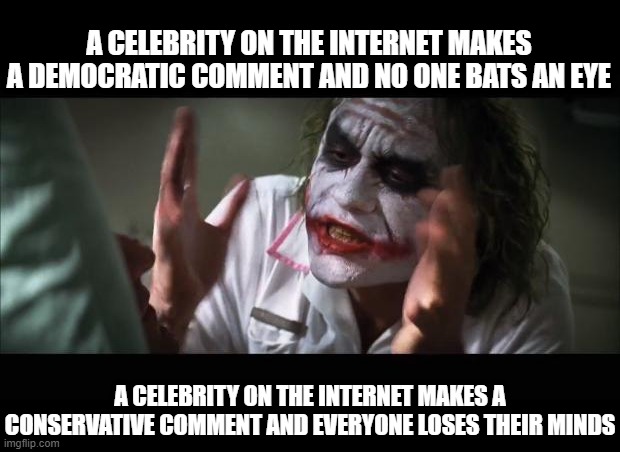 truth | A CELEBRITY ON THE INTERNET MAKES A DEMOCRATIC COMMENT AND NO ONE BATS AN EYE; A CELEBRITY ON THE INTERNET MAKES A CONSERVATIVE COMMENT AND EVERYONE LOSES THEIR MINDS | image tagged in memes,and everybody loses their minds | made w/ Imgflip meme maker