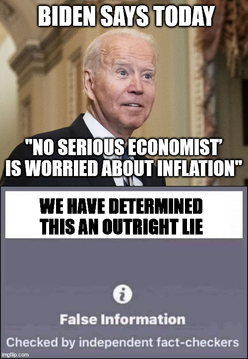 Biden the Idiot | BIDEN SAYS TODAY; "NO SERIOUS ECONOMIST’ IS WORRIED ABOUT INFLATION"; WE HAVE DETERMINED THIS AN OUTRIGHT LIE | image tagged in false information checked by independent fact-checkers | made w/ Imgflip meme maker