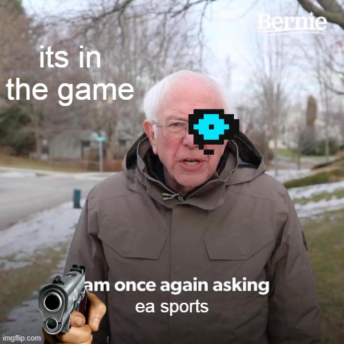 the game | its in the game; ea sports | image tagged in memes,bernie i am once again asking for your support,ea sports,sans with gun | made w/ Imgflip meme maker