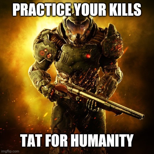 Doom Guy | PRACTICE YOUR KILLS TAT FOR HUMANITY | image tagged in doom guy | made w/ Imgflip meme maker