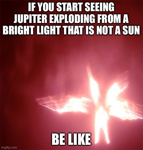 Scp 001 meme be like | IF YOU START SEEING JUPITER EXPLODING FROM A BRIGHT LIGHT THAT IS NOT A SUN; BE LIKE | image tagged in scp 001 | made w/ Imgflip meme maker