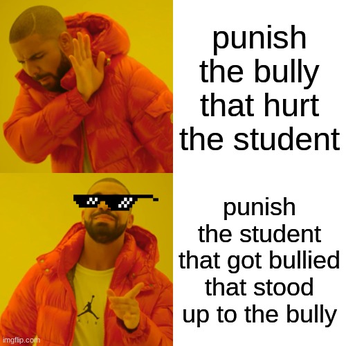 yes | punish the bully that hurt the student; punish the student that got bullied that stood up to the bully | image tagged in memes,drake hotline bling | made w/ Imgflip meme maker
