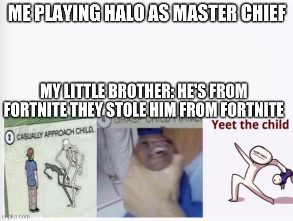 bye bye (improverd) | ME PLAYING HALO AS MASTER CHIEF; MY LITTLE BROTHER: HE'S FROM FORTNITE THEY STOLE HIM FROM FORTNITE | image tagged in casually approach child grasp child firmly yeet the child,halo | made w/ Imgflip meme maker