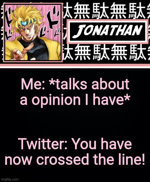 JONATHAN PART 2 | Me: *talks about a opinion I have*; Twitter: You have now crossed the line! | image tagged in jonathan part 2 | made w/ Imgflip meme maker