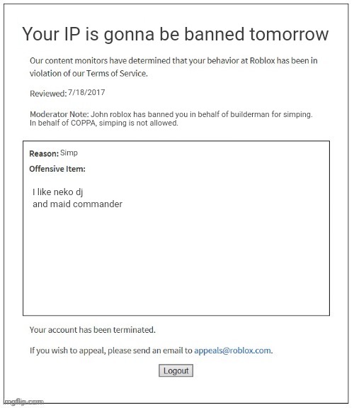 Neko dj is bad, and also, maids dont give orders unless its an upperclassman celebrating labor day. | Your IP is gonna be banned tomorrow; 7/18/2017; John roblox has banned you in behalf of builderman for simping. In behalf of COPPA, simping is not allowed. Simp; I like neko dj and maid commander | image tagged in memes,dank,roblox,moderators,banned from roblox,banned | made w/ Imgflip meme maker