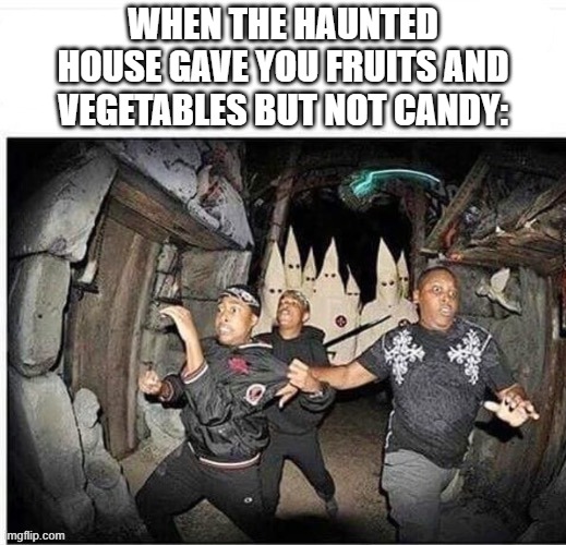 *RUNS FASTER* | WHEN THE HAUNTED HOUSE GAVE YOU FRUITS AND VEGETABLES BUT NOT CANDY: | image tagged in funny,memes,trick or treat,spooktober,2spooky4me,run | made w/ Imgflip meme maker
