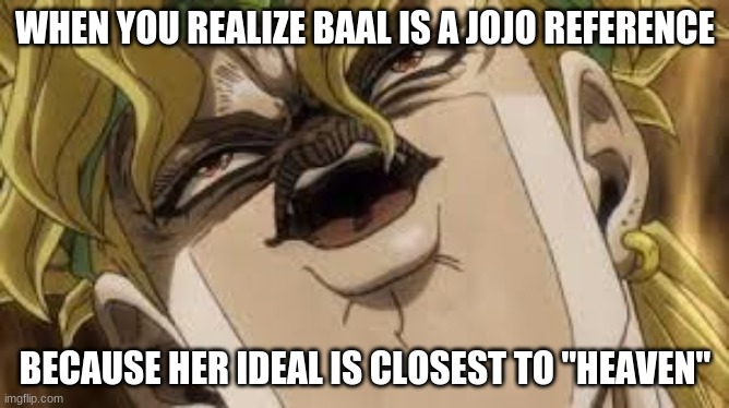 Genshin Jojo Reference | WHEN YOU REALIZE BAAL IS A JOJO REFERENCE; BECAUSE HER IDEAL IS CLOSEST TO "HEAVEN" | image tagged in dio,jojo's bizarre adventure,genshin impact | made w/ Imgflip meme maker
