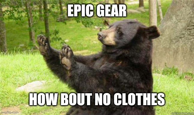 Gaming Gear | EPIC GEAR; HOW BOUT NO CLOTHES | image tagged in how about no bear | made w/ Imgflip meme maker