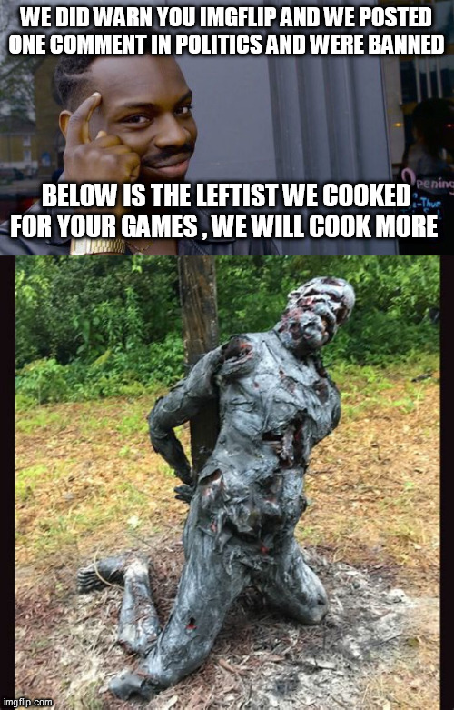 WE DID WARN YOU IMGFLIP AND WE POSTED ONE COMMENT IN POLITICS AND WERE BANNED; BELOW IS THE LEFTIST WE COOKED FOR YOUR GAMES , WE WILL COOK MORE | image tagged in memes,roll safe think about it | made w/ Imgflip meme maker