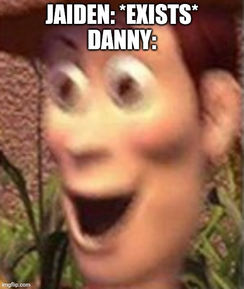 B A H | JAIDEN: *EXISTS*
DANNY: | image tagged in woody on crack | made w/ Imgflip meme maker