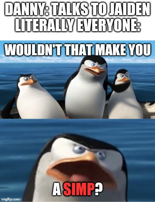 It's true | DANNY: TALKS TO JAIDEN
LITERALLY EVERYONE: | image tagged in wouldn't that make you a simp | made w/ Imgflip meme maker