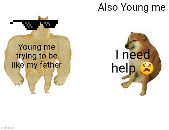 Buff Doge vs. Cheems Meme | Also Young me; I need help 😫; Young me trying to be like my father | image tagged in memes,buff doge vs cheems | made w/ Imgflip meme maker