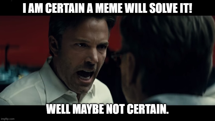 absolute certainty Batman | I AM CERTAIN A MEME WILL SOLVE IT! WELL MAYBE NOT CERTAIN. | image tagged in absolute certainty batman | made w/ Imgflip meme maker