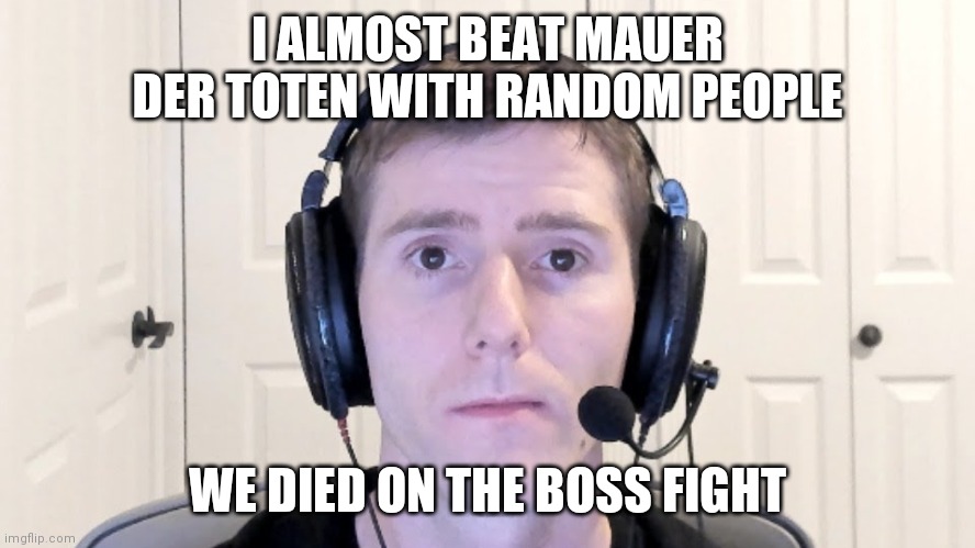 Sad Linus | I ALMOST BEAT MAUER DER TOTEN WITH RANDOM PEOPLE; WE DIED ON THE BOSS FIGHT | image tagged in sad linus | made w/ Imgflip meme maker