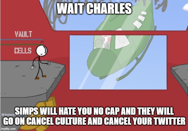 Charles is here! | WAIT CHARLES SIMPS WILL HATE YOU NO CAP AND THEY WILL GO ON CANCEL CULTURE AND CANCEL YOUR TWITTER | image tagged in charles is here | made w/ Imgflip meme maker