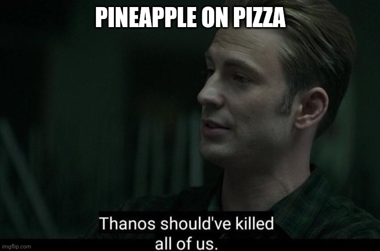 I used this in a comment and decided to post it | PINEAPPLE ON PIZZA | image tagged in thanos should've killed all of us | made w/ Imgflip meme maker