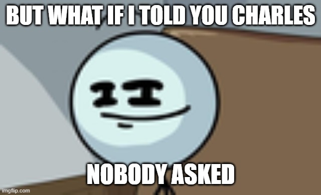 Henry Stickmin Lenny Face | BUT WHAT IF I TOLD YOU CHARLES NOBODY ASKED | image tagged in henry stickmin lenny face | made w/ Imgflip meme maker