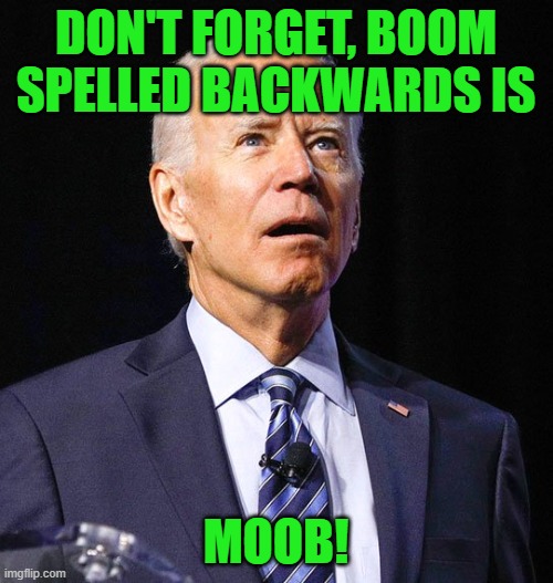 Joe Biden | DON'T FORGET, BOOM SPELLED BACKWARDS IS MOOB! | image tagged in joe biden | made w/ Imgflip meme maker