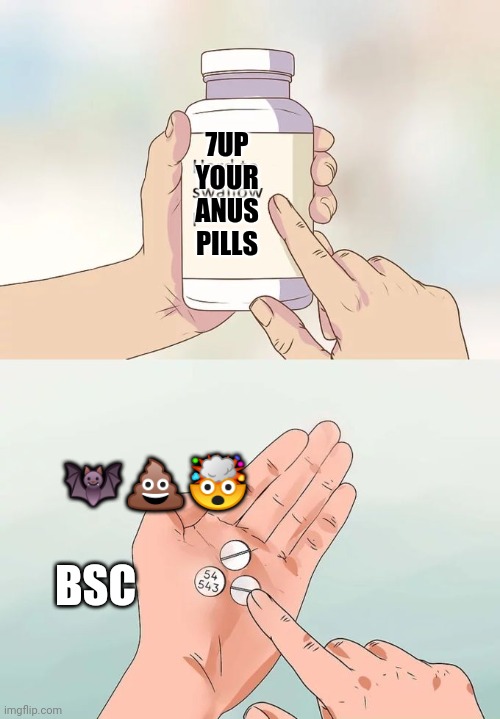 Hard To Swallow Pills Meme | 7UP YOUR ANUS PILLS; 🦇💩🤯; BSC | image tagged in memes,hard to swallow pills | made w/ Imgflip meme maker