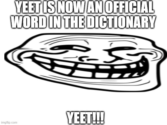 YEET | YEET IS NOW AN OFFICIAL WORD IN THE DICTIONARY; YEET!!! | image tagged in blank white template | made w/ Imgflip meme maker