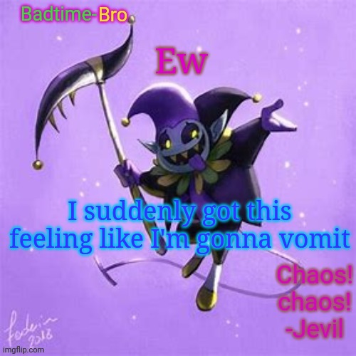 Im my throat | Ew; I suddenly got this feeling like I'm gonna vomit | image tagged in badtime's jevil temp | made w/ Imgflip meme maker