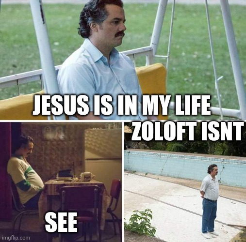 Anti christ rising | JESUS IS IN MY LIFE; ZOLOFT ISNT; SEE | image tagged in memes,sad pablo escobar | made w/ Imgflip meme maker