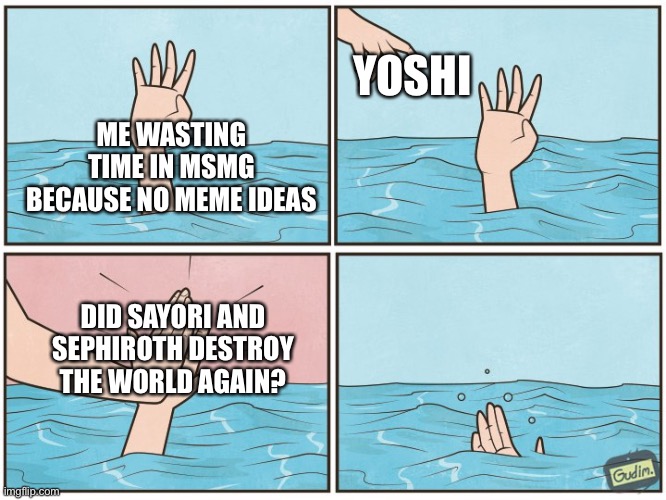 But the meme ideas are slowly coming back | YOSHI; ME WASTING TIME IN MSMG BECAUSE NO MEME IDEAS; DID SAYORI AND SEPHIROTH DESTROY THE WORLD AGAIN? | image tagged in high five drown,sayori and sephiroth | made w/ Imgflip meme maker