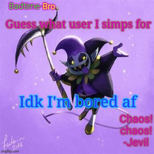 Badtime's Jevil temp | Guess what user I simps for; Idk I'm bored af | image tagged in badtime's jevil temp | made w/ Imgflip meme maker