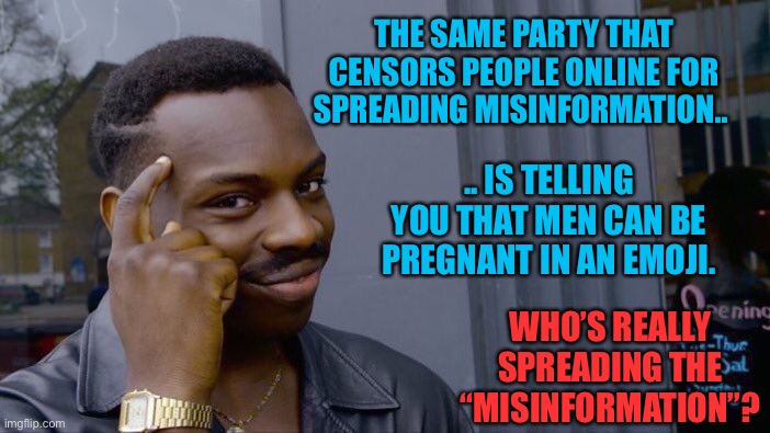 Orwellian Censorship - 2+2=5 | THE SAME PARTY THAT CENSORS PEOPLE ONLINE FOR SPREADING MISINFORMATION.. .. IS TELLING YOU THAT MEN CAN BE PREGNANT IN AN EMOJI. WHO’S REALLY SPREADING THE “MISINFORMATION”? | image tagged in roll safe think about it,liberal hypocrisy,tired of hearing about transgenders,liberal logic,stupid liberals | made w/ Imgflip meme maker