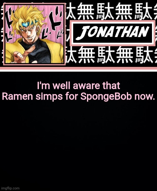 (honu note: wait what lol) | I'm well aware that Ramen simps for SpongeBob now. | image tagged in jonathan part 2 | made w/ Imgflip meme maker