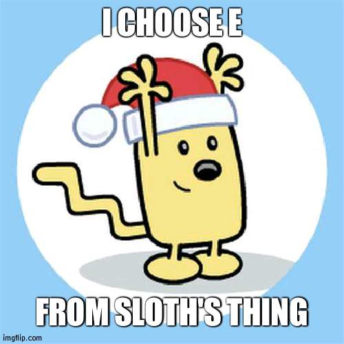 Human Infastructure | I CHOOSE E; FROM SLOTH'S THING | image tagged in christmas wubbzy | made w/ Imgflip meme maker