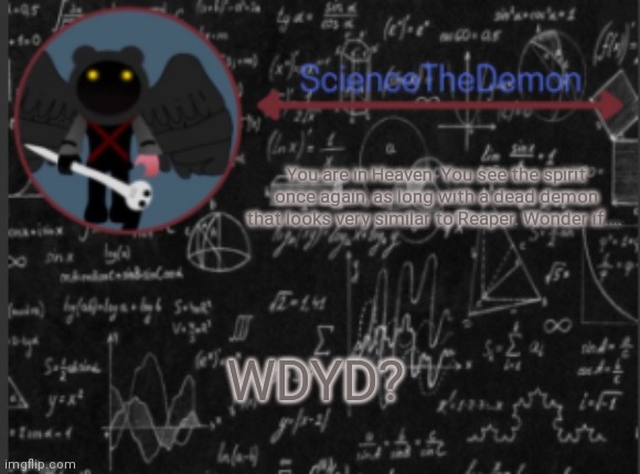 Science's template for scientists | You are in Heaven. You see the spirit once again, as long with a dead demon that looks very similar to Reaper. Wonder if.... WDYD? | image tagged in science's template for scientists | made w/ Imgflip meme maker