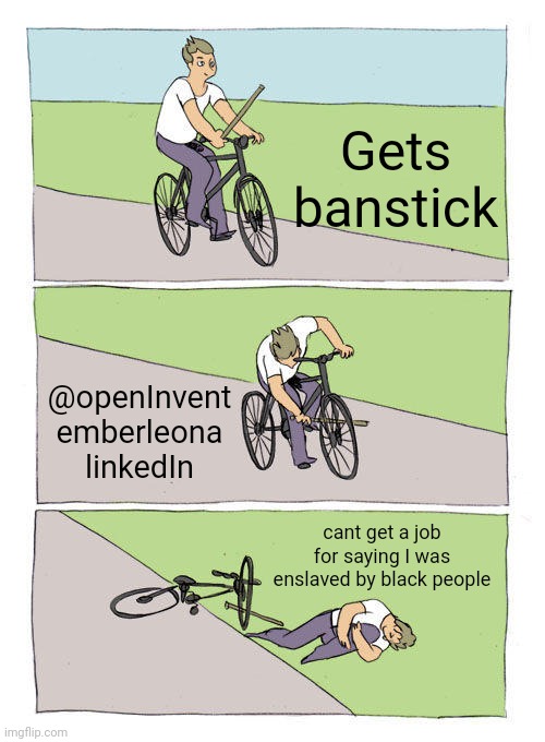 banstik | Gets banstick; @openInvent
emberleona linkedIn; cant get a job for saying I was enslaved by black people | image tagged in memes,bike fall | made w/ Imgflip meme maker