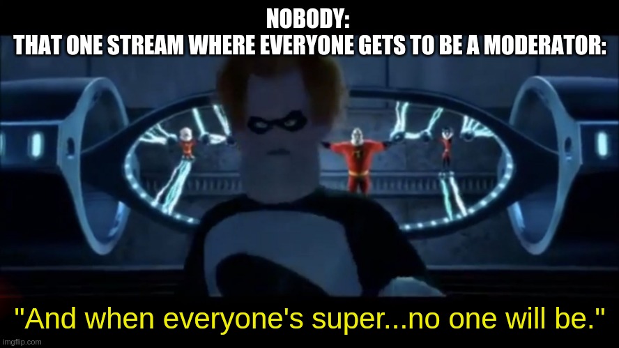 Syndrome Everyone’s Super | NOBODY: 
THAT ONE STREAM WHERE EVERYONE GETS TO BE A MODERATOR:; "And when everyone's super...no one will be." | image tagged in syndrome everyone s super | made w/ Imgflip meme maker