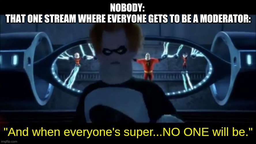 Syndrome Everyone’s Super | NOBODY: 
THAT ONE STREAM WHERE EVERYONE GETS TO BE A MODERATOR:; "And when everyone's super...NO ONE will be." | image tagged in syndrome everyone s super | made w/ Imgflip meme maker