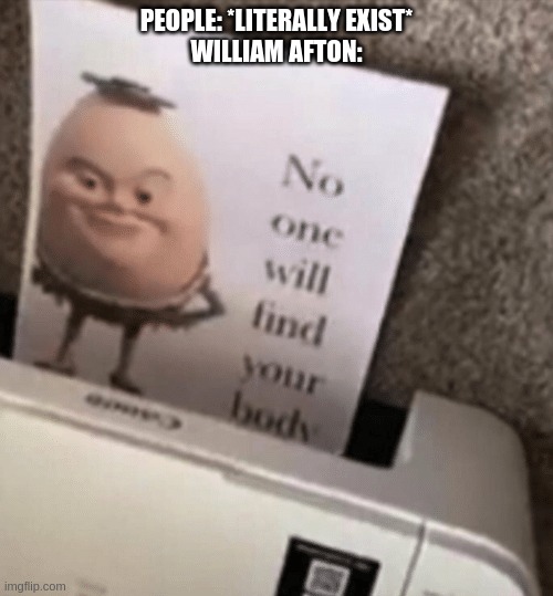 No one will find your body | PEOPLE: *LITERALLY EXIST*
WILLIAM AFTON: | image tagged in no one will find your body | made w/ Imgflip meme maker