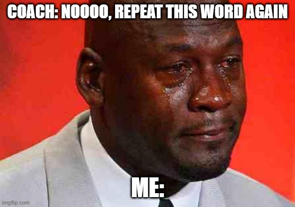 crying michael jordan | COACH: NOOOO, REPEAT THIS WORD AGAIN; ME: | image tagged in crying michael jordan | made w/ Imgflip meme maker