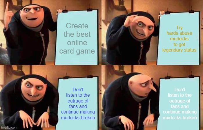 Gru's Plan Meme | Create the best online card game; Try hards abuse murlocks to get legendary status; Don't listen to the outrage of fans and continue making murlocks broken; Don't listen to the outrage of fans and continue making murlocks broken | image tagged in memes,gru's plan | made w/ Imgflip meme maker