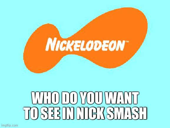 I want Wubbzy | WHO DO YOU WANT TO SEE IN NICK SMASH | image tagged in nickelodeon tagline meme | made w/ Imgflip meme maker
