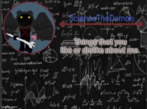Science's template for scientists | Things that you like or dislike about me. | image tagged in science's template for scientists | made w/ Imgflip meme maker