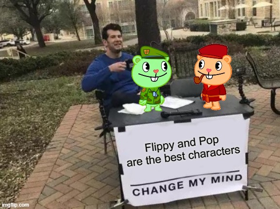 Is it now I just fuccing realized Pop looks like an orange Flippy | Flippy and Pop are the best characters | image tagged in memes,change my mind | made w/ Imgflip meme maker