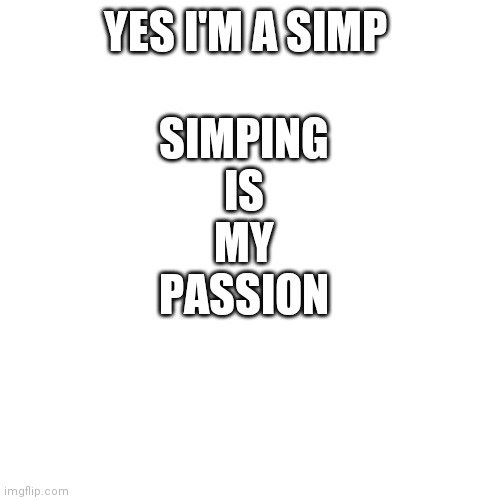 (this is a joke I don't simp for anyone) | YES I'M A SIMP; SIMPING
IS
MY
PASSION | image tagged in memes,blank transparent square | made w/ Imgflip meme maker